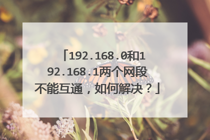 192.168.0和192.168.1两个网段不能互通,如何解决?