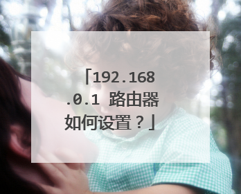 192.168.0.1 路由器如何设置？