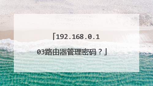 192.168.0.103路由器管理密码？