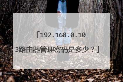192.168.0.103路由器管理密码是多少？