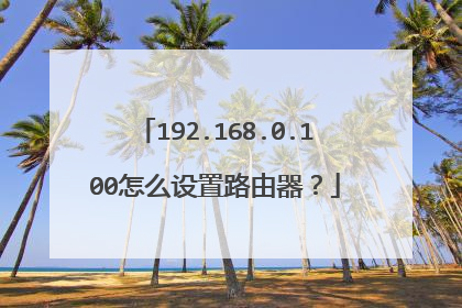192.168.0.100怎么设置路由器？