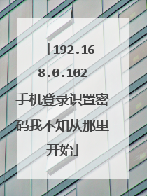 192.168.0.102手机登录识置密码我不知从那里开始