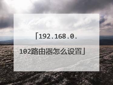192.168.0.102路由器怎么设置