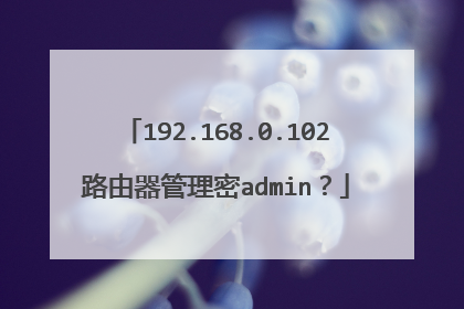 192.168.0.102路由器管理密admin？