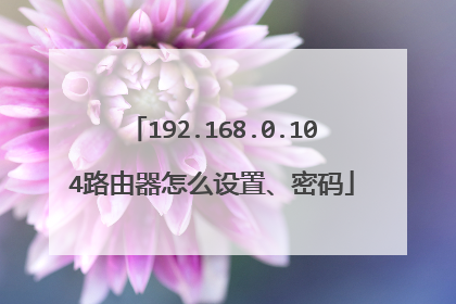 192.168.0.104路由器怎么设置、密码