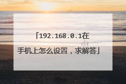 192.168.0.1在手机上怎么设置，求解答