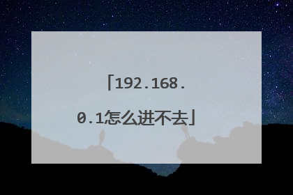 192.168.0.1怎么进不去