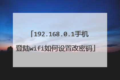 192.168.0.1手机登陆wifi如何设置改密码