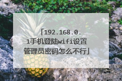 192.168.0.1手机登陆wifi设置管理员密码怎么不行