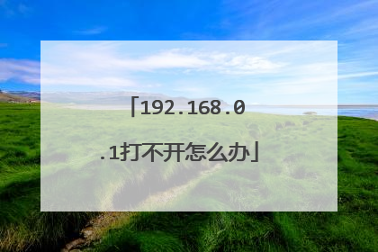 192.168.0.1打不开怎么办