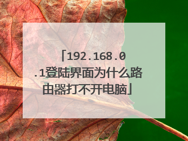 192.168.0.1登陆界面为什么路由器打不开电脑