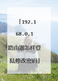 192.168.0.1路由器怎样登陆修改密码