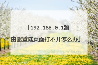 192.168.0.1路由器登陆页面打不开怎么办