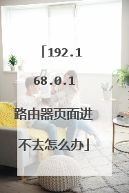 192.168.0.1路由器页面进不去怎么办