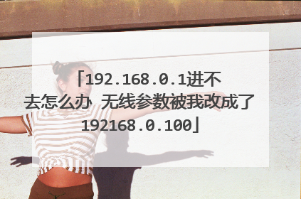 192.168.0.1进不去怎么办 无线参数被我改成了192168.0.100