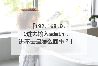 192.168.0.1进去输入admin，进不去是怎么回事？