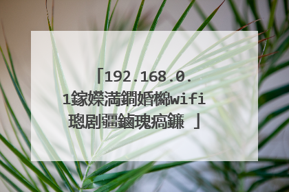 192.168.0.1鎵嬫満鐧婚檰wifi璁剧疆鏀瑰瘑鐮�