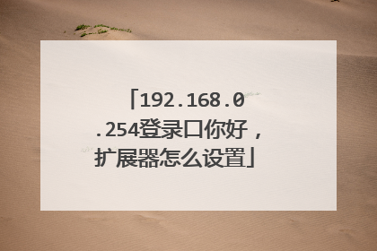 192.168.0.254登录口你好,扩展器怎么设置
