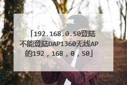192.168.0.50登陆不能登陆DAP1360无线AP的192,168,0,50