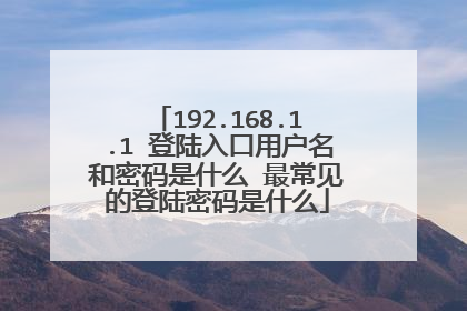 192.168.1.1 登陆入口用户名和密码是什么 最常见的登陆密码是什么