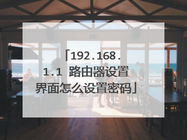 192.168.1.1 路由器设置界面怎么设置密码