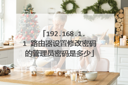 192.168.1.1 路由器设置修改密码的管理员密码是多少