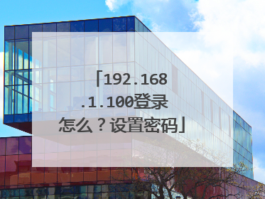 192.168.1.100登录怎么？设置密码