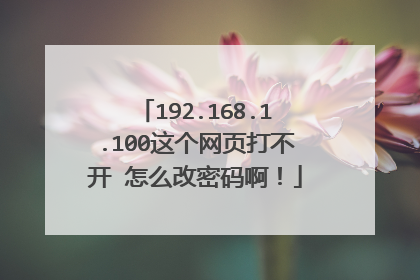 192.168.1.100这个网页打不开 怎么改密码啊！