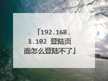 192.168.1.102 登陆页面怎么登陆不了