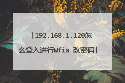 192.168.1.120怎么登入进行Wfia 改密码