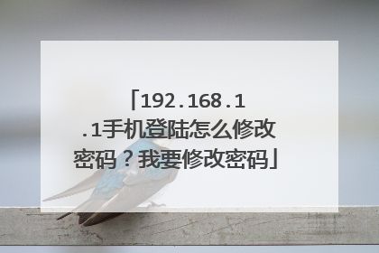 192.168.1.1手机登陆怎么修改密码?我要修改密码