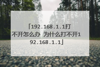 192.168.1.1打不开怎么办 为什么打不开192.168.1.1