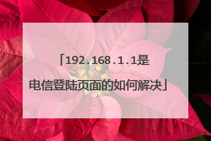 192.168.1.1是电信登陆页面的如何解决