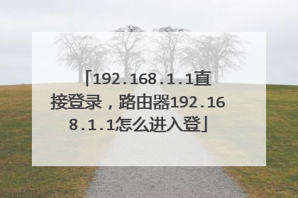 192.168.1.1直接登录,路由器192.168.1.1怎么进入登
