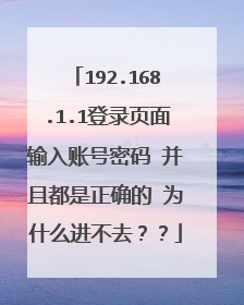192.168.1.1登录页面输入账号密码 并且都是正确的 为什么进不去??
