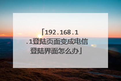 192.168.1.1登陆页面变成电信登陆界面怎么办