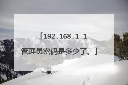 192.168.1.1管理员密码是多少了。