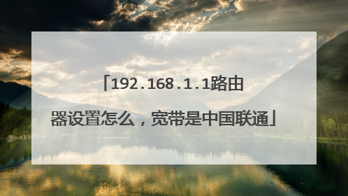 192.168.1.1路由器设置怎么,宽带是中国联通