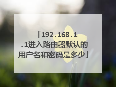 192.168.1.1进入路由器默认的用户名和密码是多少