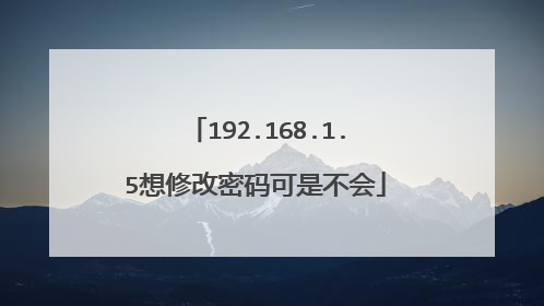 192.168.1.5想修改密码可是不会