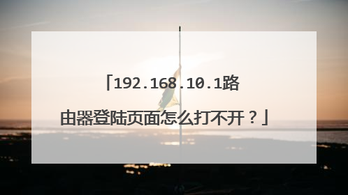 192.168.10.1路由器登陆页面怎么打不开？