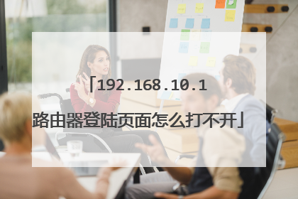 192.168.10.1路由器登陆页面怎么打不开