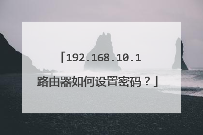 192.168.10.1 路由器如何设置密码？