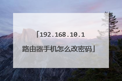 192.168.10.1 路由器手机怎么改密码