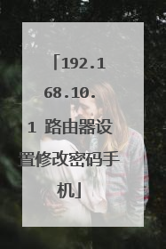 192.168.10.1 路由器设置修改密码手机