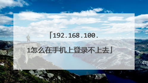 192.168.100.1怎么在手机上登录不上去