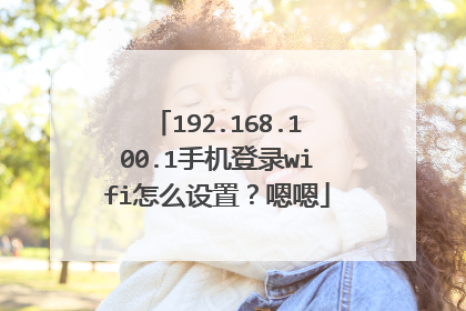192.168.100.1手机登录wifi怎么设置?嗯嗯