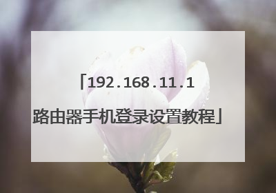 192.168.11.1路由器手机登录设置教程