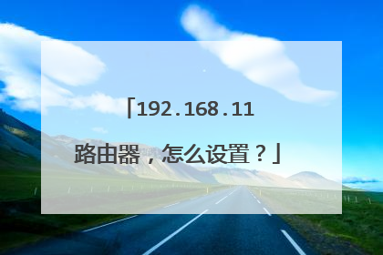 192.168.11路由器，怎么设置？