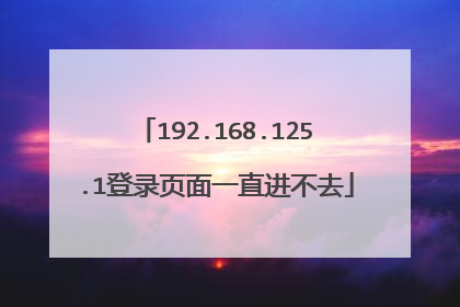192.168.125.1登录页面一直进不去